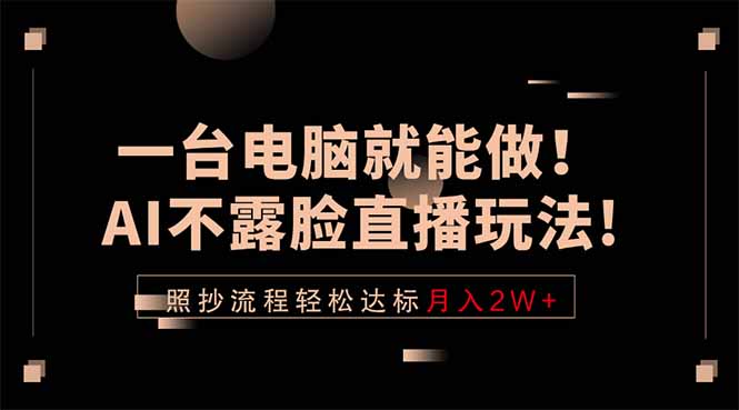 一台电脑就能做！AI不露脸直播玩法，照抄流程轻松达标月入2W+-孔明聊项目