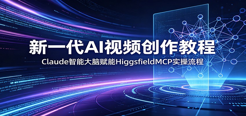 新一代AI视频创作教程：Claude智能大脑赋能，HiggsfieldMCP实操流程-孔明聊项目