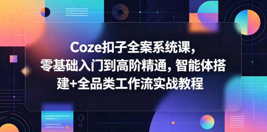 Coze扣子全案系统课，零基础入门到高阶精通，智能体搭建+全品类工作流实战教程-孔明聊项目