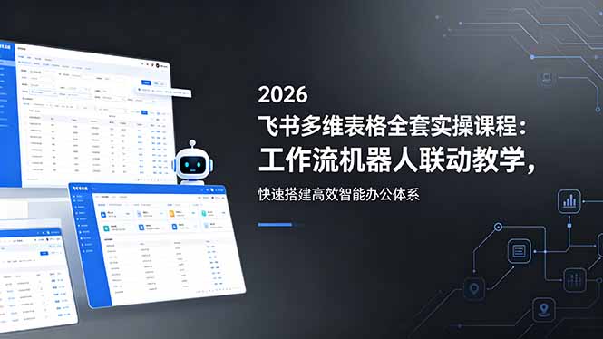2026飞书多维表格全套实操课程：工作流机器人联动教学，快速搭建高效智能办公体系-孔明聊项目