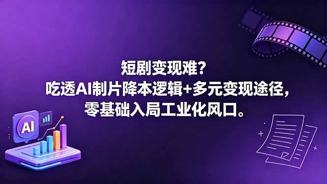 短剧变现难？吃透AI制片降本逻辑+多元变现途径，零基础入局工业化风口-孔明聊项目