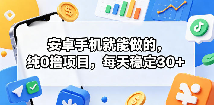 安卓手机就能做的，纯0撸项目，每天稳定30+-孔明聊项目