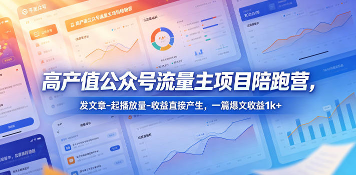 高产值公众号流量主项目陪跑营，发文章-起播放量-收益直接产生，一篇爆文收益1k+-孔明聊项目