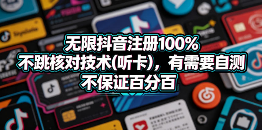 无限抖音注册100%不跳核对技术(听卡)，有需要自测，不保证百分百-孔明聊项目