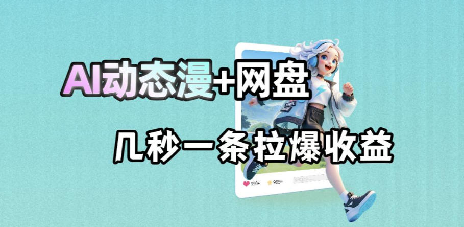 最新AI动态漫+网盘，AI赋能网盘拉新，几秒一条拉爆收益-孔明聊项目