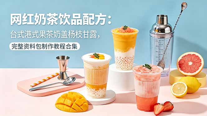 网红奶茶饮品配方：台式港式果茶奶盖杨枝甘露，完整资料包制作教程合集-孔明聊项目