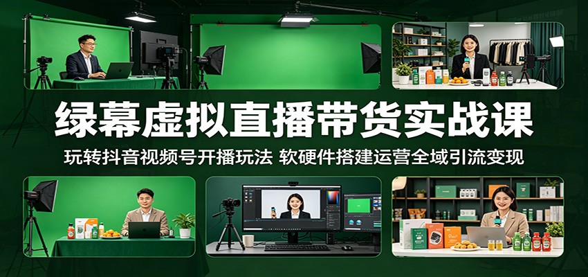 绿幕虚拟直播带货实战课：玩转抖音视频号开播玩法，软硬件搭建运营全域引流变现-孔明聊项目
