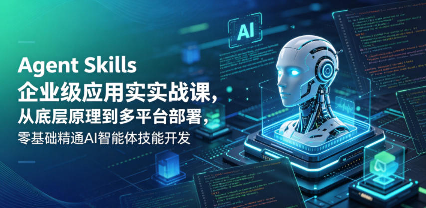 Agent Skills企业级应用实战课，从底层原理到多平台部署，零基础精通AI智能体技能开发-孔明聊项目