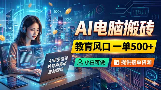 AI电脑搬砖，教育风口一单500+，小白可做，提供接单资源-孔明聊项目