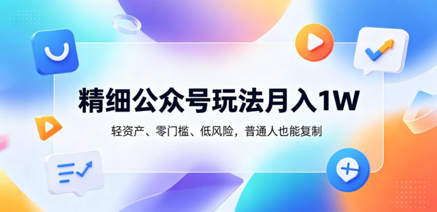 精细公众号玩法月入1W，轻资产、零门槛、低风险，普通人也能复制【揭秘】-孔明聊项目