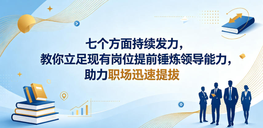 付费文章：七个方面持续发力，教你立足现有岗位提前锤炼领导能力，助力职场迅速提拔-孔明聊项目