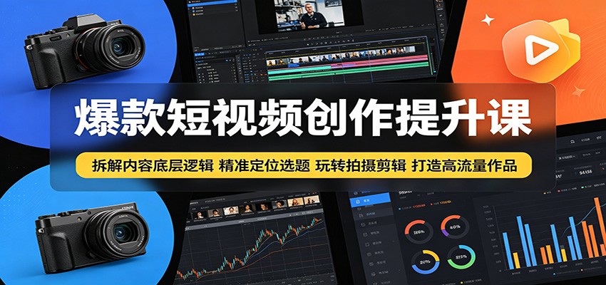 爆款短视频创作提升课：拆解内容底层逻辑，精准定位选题玩转拍摄剪辑打造高流量作品-孔明聊项目