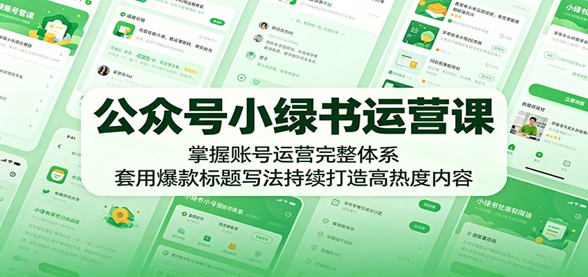 公众号小绿书运营课：掌握账号运营完整体系，套用爆款标题写法持续打造高热度内容-孔明聊项目