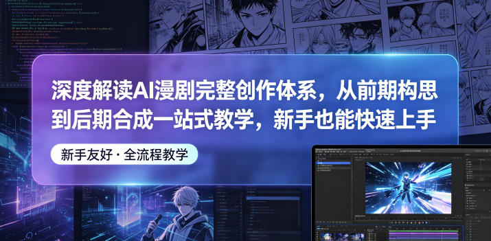 深度解读AI漫剧完整创作体系，从前期构思到后期合成一站式教学，新手也能快速上手-孔明聊项目