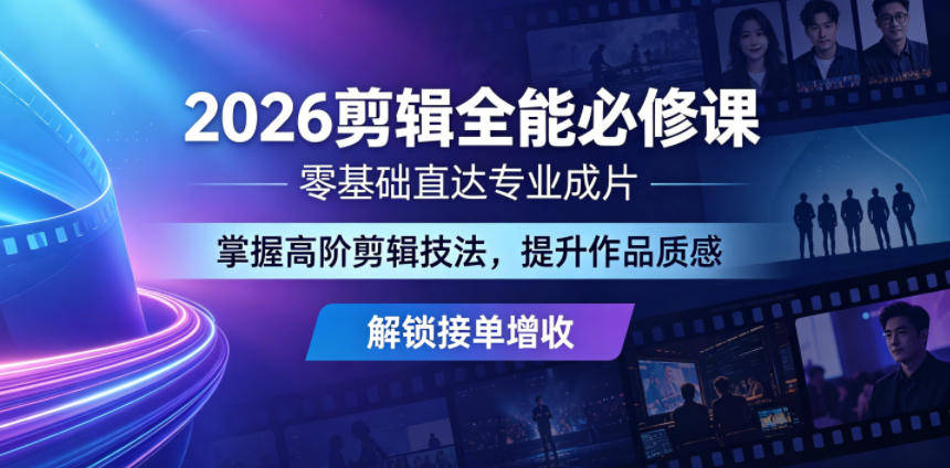 2026剪辑全能必修课，零基础直达专业成片，掌握高阶剪辑技法，提升作品质感解锁接单增收-孔明聊项目