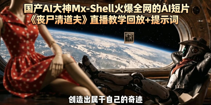 国产AI大神Mx-Shell火爆全网的AI短片《丧尸清道夫》直播教学回放+提示词-孔明聊项目