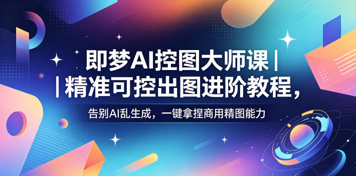 即梦AI控图大师课｜精准可控出图进阶教程，告别AI乱生成，一键拿捏商用精图能力-孔明聊项目