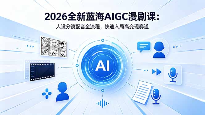 2026全新蓝海AIGC漫剧课：人设分镜配音全流程，快速入局高变现赛道-孔明聊项目