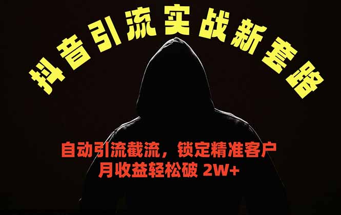 抖音引流实战新套路，挂机自动引流截流精准锁定客户，月收益破 2W+-孔明聊项目