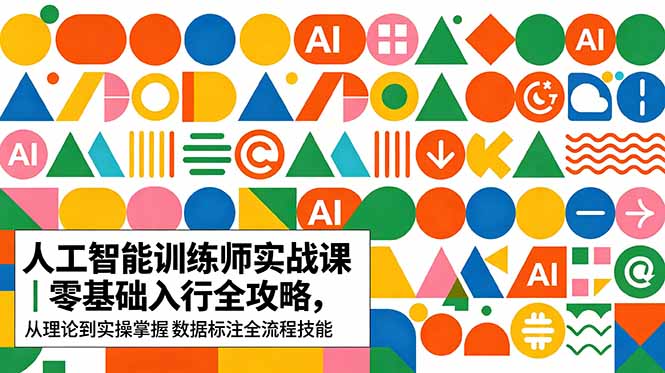 AI人工智能 训练师实战课｜零基础入行全攻略，从理论到实操掌握数据标注全流程技能-孔明聊项目