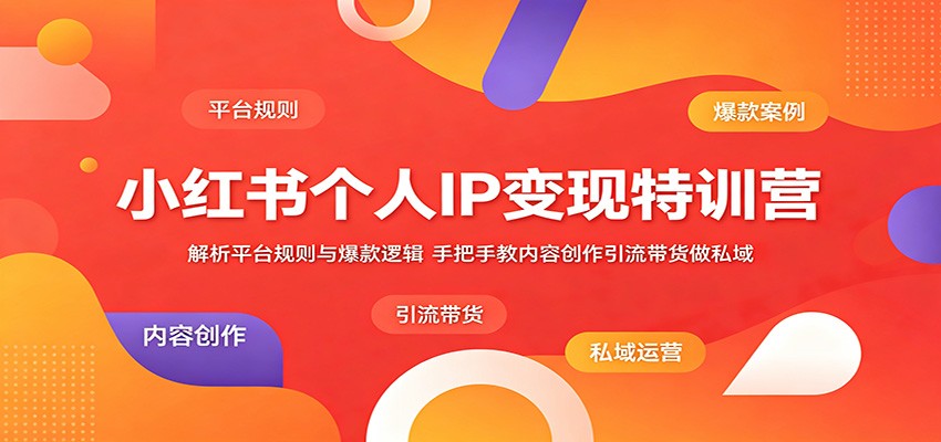 小红书个人IP变现特训营：解析平台规则与爆款逻辑，手把手教内容创作引流带货做私域-孔明聊项目