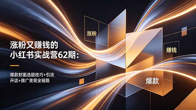 涨粉又赚钱的小红书实战营62期:爆款封面选题技巧+引流开店+接广变现全链路-孔明聊项目