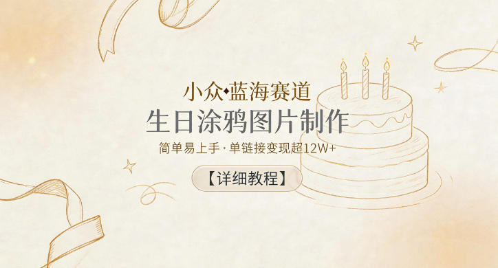 小众蓝海赛道，生日涂鸦图片制作，简单易上手，单链接变现超12W+【详细教程】-孔明聊项目