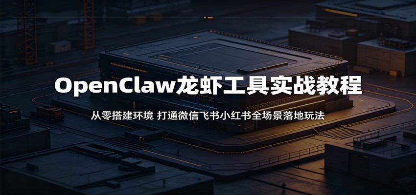 OpenClaw龙虾工具实战教程：从零搭建环境，打通微信飞书小红书全场景落地玩法-孔明聊项目