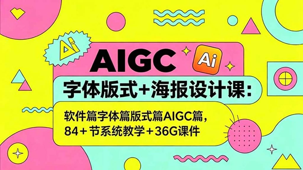 AIGC字体版式+海报设计课：软件篇字体篇版式篇AIGC篇，系统教学+36G课件-孔明聊项目