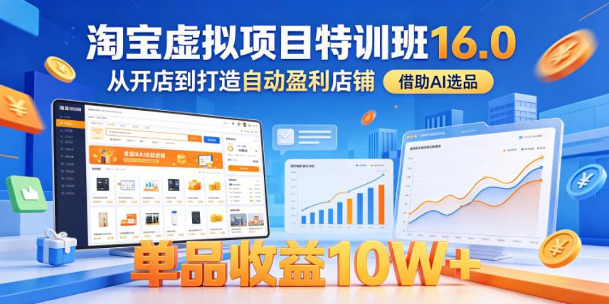 淘宝虚拟项目特训班16.0，从开店到打造自动盈利店铺，借助AI选品，单品收益10W+(更新5月)-孔明聊项目