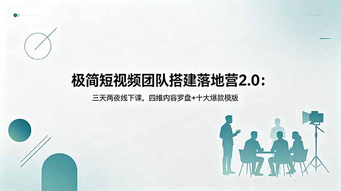极简短视频团队搭建落地营2.0：三天两夜线下课，四维内容罗盘+十大爆款模版-孔明聊项目