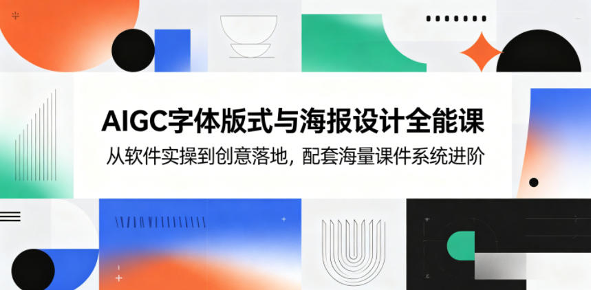 AIGC字体版式与海报设计全能课，从软件实操到创意落地，配套海量课件系统进阶-孔明聊项目