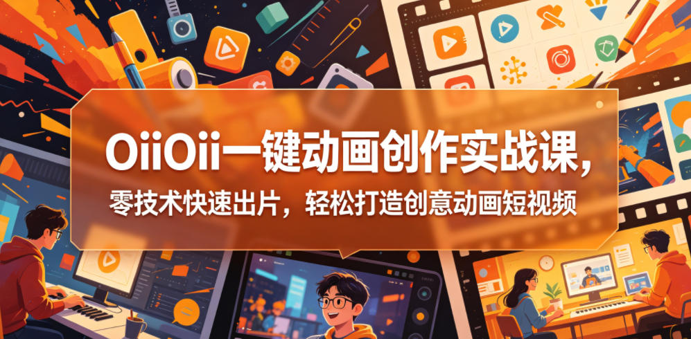 OiiOii一键动画创作实战课，零技术快速出片，轻松打造创意动画短视频-孔明聊项目