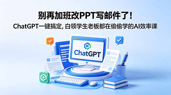 别再加班改PPT写邮件了！ChatGPT一键搞定，白领学生老板都在偷偷学的AI效率课-孔明聊项目