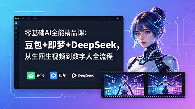 零基础AI全能精品课：豆包+即梦+DeepSeek，从生图生视频到数字人全流程-孔明聊项目
