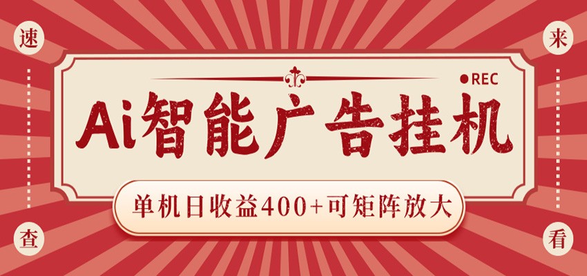 AI智能广告挂机 单机日收益400+ 可矩阵放大 设备越多收益越大 背靠大平台 绿色稳定-孔明聊项目
