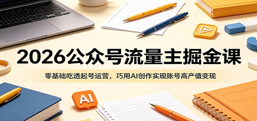 2026公众号流量主掘金课：零基础吃透起号运营，巧用AI创作实现账号高产值变现-孔明聊项目