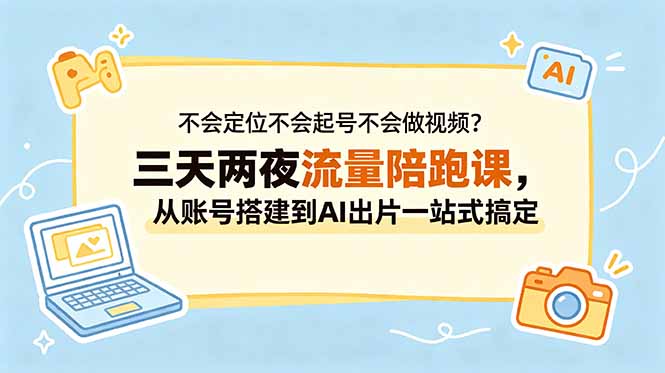 不会定位不会起号不会做视频？三天两夜流量陪跑课，从账号搭建到AI出片一站式搞定-孔明聊项目