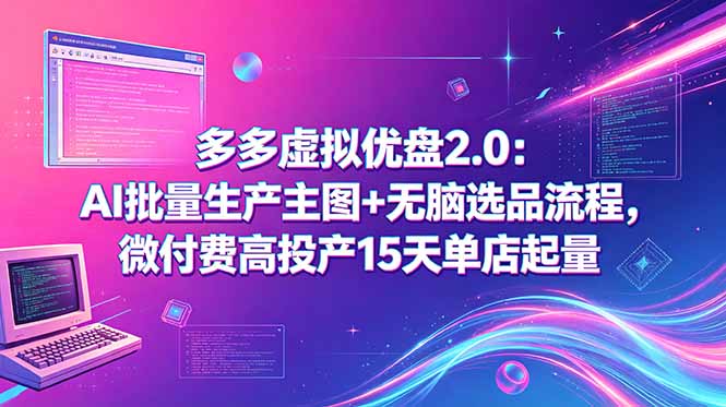 多多虚拟优盘2.0：AI批量生产主图+无脑选品流程，微付费高投产15天单店起量-孔明聊项目