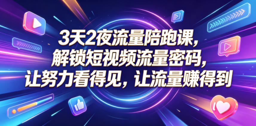 3天2夜流量陪跑课，解锁短视频流量密码，让努力看得见，让流量賺得到-孔明聊项目