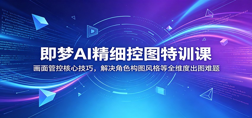 即梦AI精细控图特训课：画面管控核心技巧，解决角色构图风格等全维度出图难题-孔明聊项目