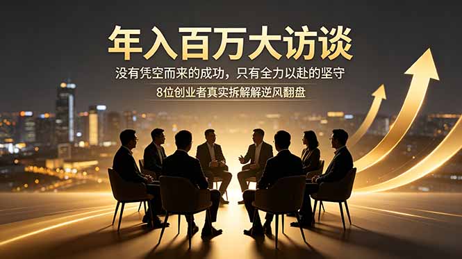 年入百万大访谈：没有凭空而来的成功，只有全力以赴的坚守，8位创业者真实拆解逆风翻盘路-孔明聊项目