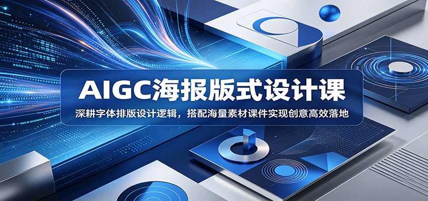AIGC海报版式设计课：深耕字体排版设计逻辑，搭配海量素材课件实现创意高效落地-孔明聊项目