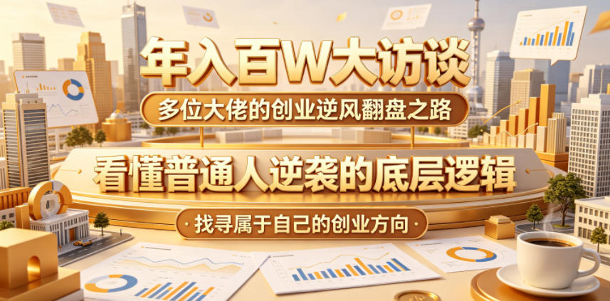 年入百W大访谈，多位大佬的创业逆风翻盘之路，看懂普通人逆袭的底层逻辑，找寻属于自己的创业方向-孔明聊项目