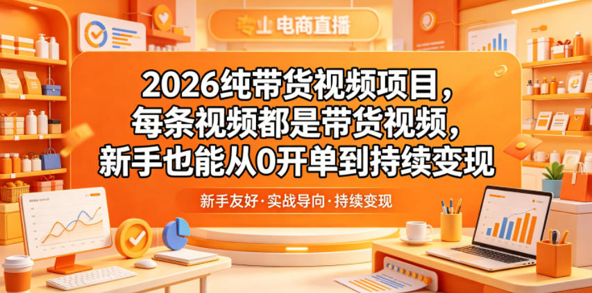 2026纯带货视频项目，每条视频都是带货视频，新手也能从0开单到持续变现-孔明聊项目