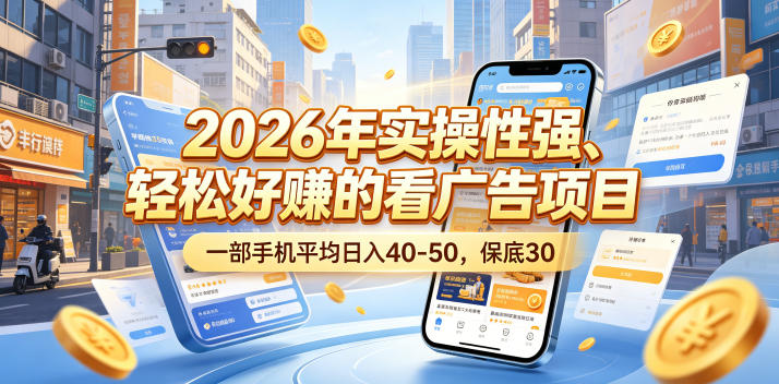 2026年实操性强、轻松好賺的看广告项目，一部手机平均日入40-50，保底30米【揭秘】-孔明聊项目