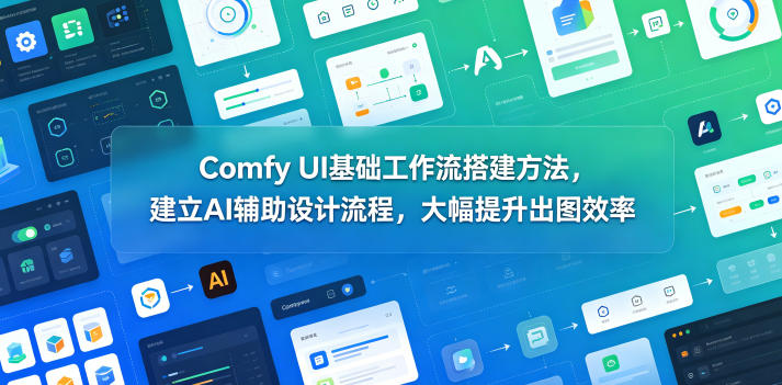 Comfy UI基础工作流搭建方法，建立AI辅助设计流程，大幅提升出图效率-孔明聊项目