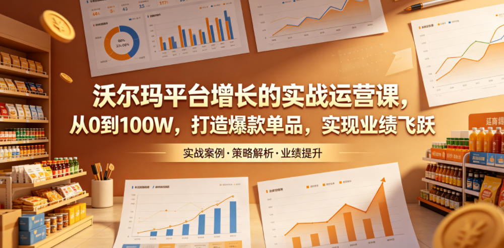 沃尔玛平台增长的实战运营课，从0到100W，打造爆款单品，实现业绩飞跃-孔明聊项目