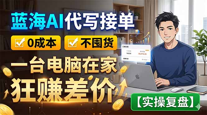 蓝海AI代写接单：0成本不囤货，一台电脑在家狂赚差价【实操复盘】-孔明聊项目