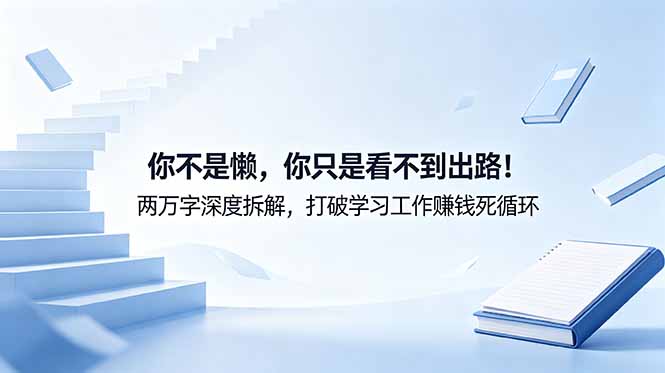 付费文章：你不是懒，你只是看不到出路！两万字深度拆解，打破学习工作赚钱死循环-孔明聊项目